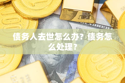 北京债务人去世怎么办？债务怎么处理？