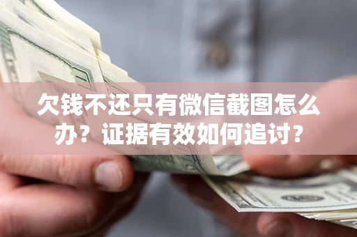 北京欠钱不还只有微信截图怎么办？证据有效如何追讨？
