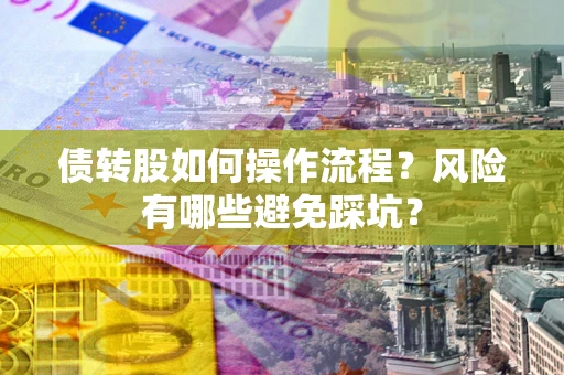 北京债转股如何操作流程?风险有哪些避免踩坑? 北京债转股如何操作流程?风险有哪些避免踩坑?