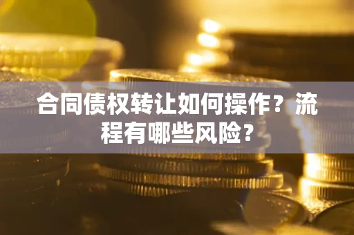 北京合同债权转让如何操作？流程有哪些风险？