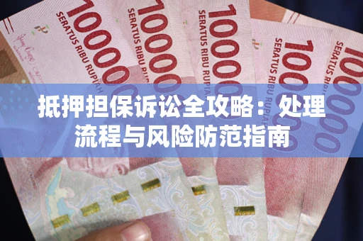 北京抵押担保诉讼全攻略：处理流程与风险防范指南