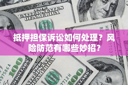北京抵押担保诉讼如何处理？风险防范有哪些妙招？