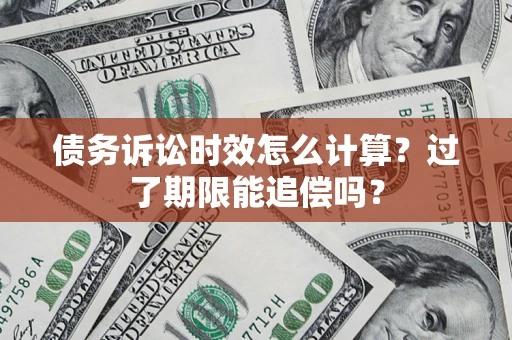 北京债务诉讼时效怎么计算？过了期限能追偿吗？