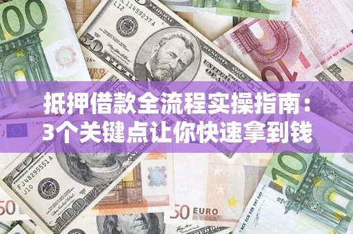 北京抵押借款全流程实操指南：3个关键点让你快速拿到钱