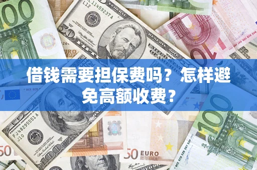 北京借钱需要担保费吗？怎样避免高额收费？