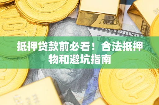 北京抵押贷款前必看！合法抵押物和避坑指南