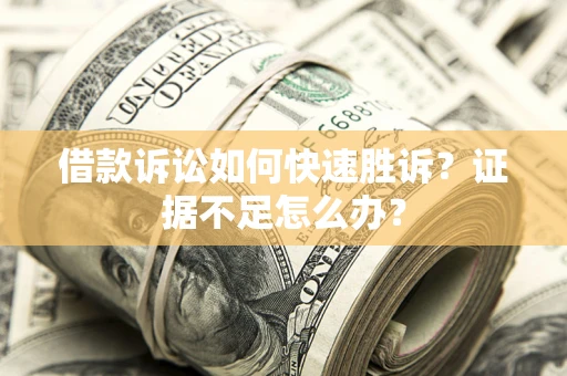 北京借款诉讼如何快速胜诉？证据不足怎么办？