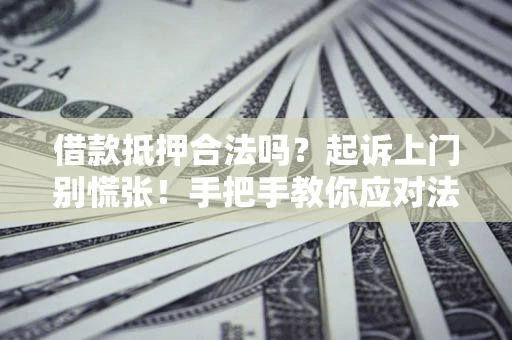 北京借款抵押合法吗？起诉上门别慌张！手把手教你应对法律程序