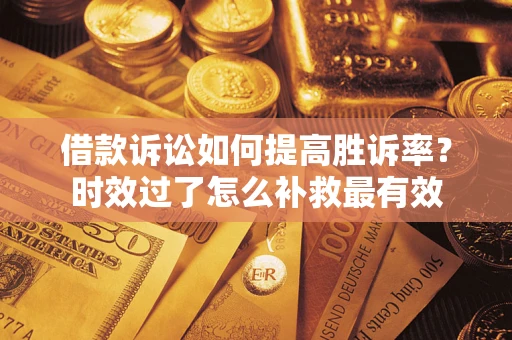 北京借款诉讼如何提高胜诉率？时效过了怎么补救最有效