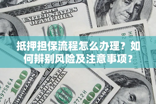 北京抵押担保流程怎么办理？如何辨别风险及注意事项？