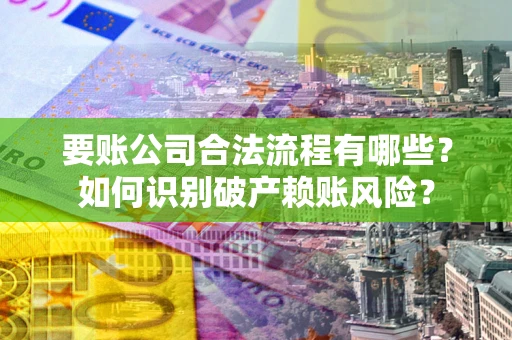 北京要账公司合法流程有哪些？如何识别破产赖账风险？