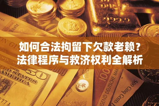 北京如何合法拘留下欠款老赖？法律程序与救济权利全解析