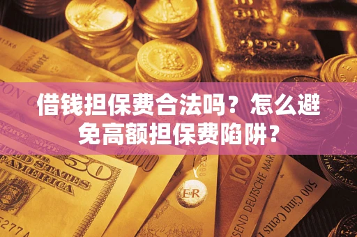 北京借钱担保费合法吗？怎么避免高额担保费陷阱？