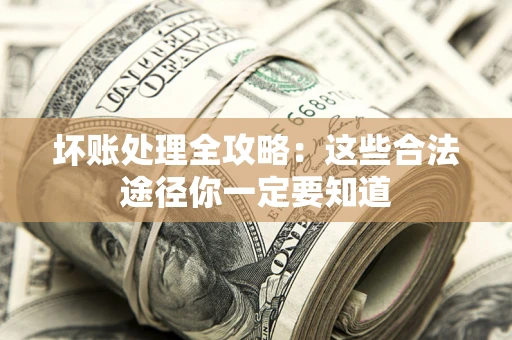 北京坏账处理全攻略：这些合法途径你一定要知道