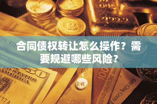北京合同债权转让怎么操作？需要规避哪些风险？