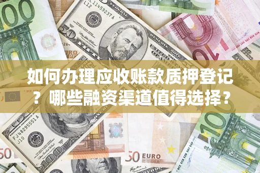 北京如何办理应收账款质押登记？哪些融资渠道值得选择？