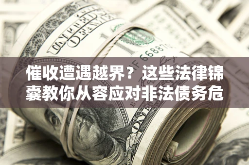 北京催收遭遇越界？这些法律锦囊教你从容应对非法债务危机