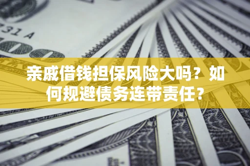 北京亲戚借钱担保风险大吗？如何规避债务连带责任？