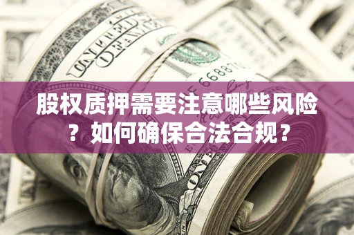 北京股权质押需要注意哪些风险？如何确保合法合规？