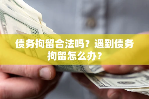 北京债务拘留合法吗？遇到债务拘留怎么办？