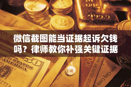 北京微信截图能当证据起诉欠钱吗？律师教你补强关键证据