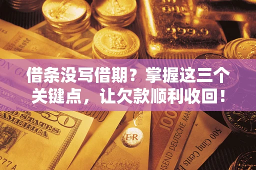 北京借条没写借期？掌握这三个关键点，让欠款顺利收回！