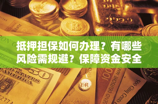 北京抵押担保如何办理？有哪些风险需规避？保障资金安全