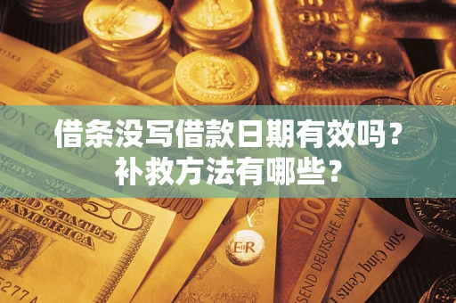 北京借条没写借款日期有效吗?补救方法有哪些? 北京借条没写借款日期有效吗?补救方法有哪些?