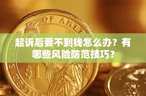北京起诉后要不到钱怎么办?有哪些风险防范技巧? 北京起诉后要不到钱怎么办?有哪些风险防范技巧?