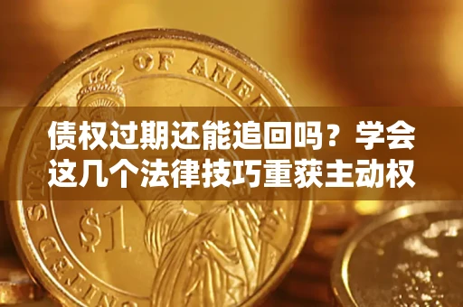 北京债权过期还能追回吗？学会这几个法律技巧重获主动权