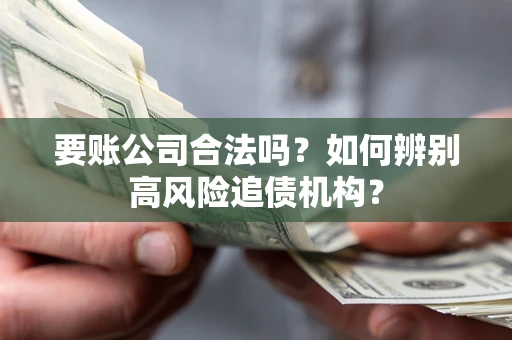 北京要账公司合法吗？如何辨别高风险追债机构？