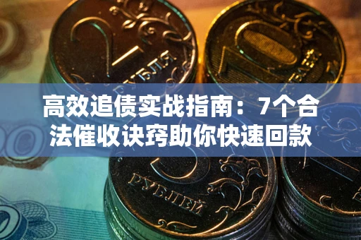 北京高效追债实战指南：7个合法催收诀窍助你快速回款