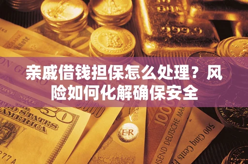 北京亲戚借钱担保怎么处理？风险如何化解确保安全