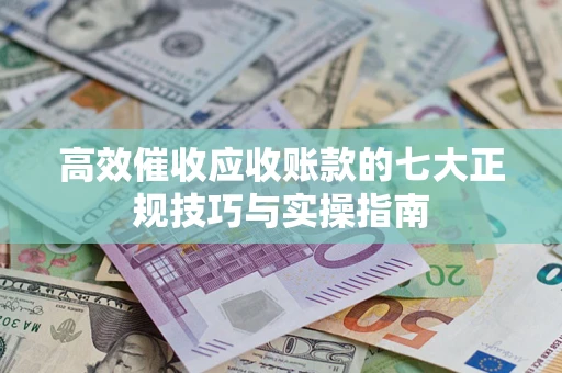 北京高效催收应收账款的七大正规技巧与实操指南