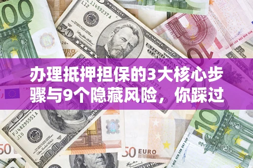 北京办理抵押担保的3大核心步骤与9个隐藏风险，你踩过哪个坑？