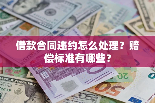 北京借款合同违约怎么处理？赔偿标准有哪些？