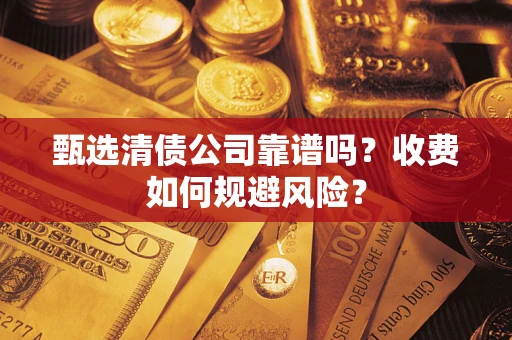 北京甄选清债公司靠谱吗？收费如何规避风险？