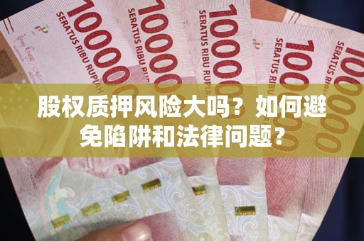 北京股权质押风险大吗？如何避免陷阱和法律问题？