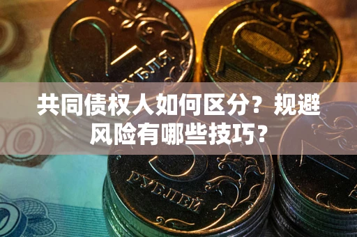 北京共同债权人如何区分？规避风险有哪些技巧？