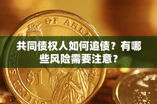 北京共同债权人如何追债？有哪些风险需要注意？