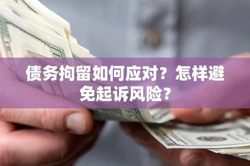 北京债务拘留如何应对？怎样避免起诉风险？