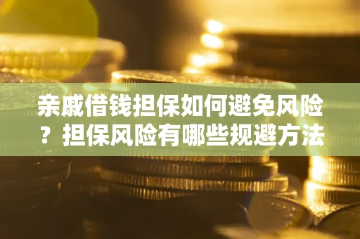 北京亲戚借钱担保如何避免风险？担保风险有哪些规避方法？