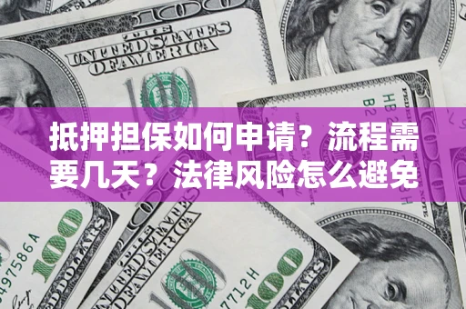 北京抵押担保如何申请？流程需要几天？法律风险怎么避免？避坑指南