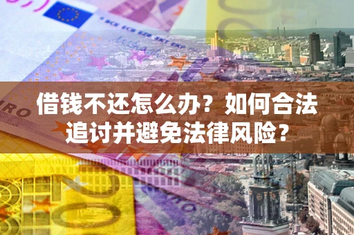 北京借钱不还怎么办？如何合法追讨并避免法律风险？