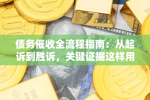 北京债务催收全流程指南：从起诉到胜诉，关键证据这样用