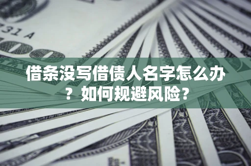 北京借条没写借债人名字怎么办？如何规避风险？