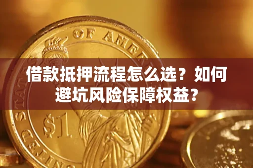 北京借款抵押流程怎么选？如何避坑风险保障权益？