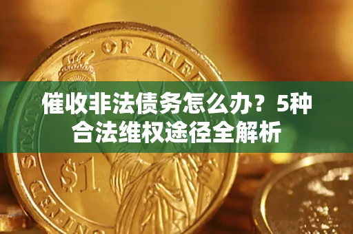 北京催收非法债务怎么办？5种合法维权途径全解析