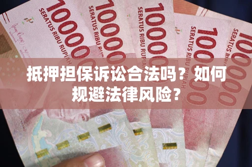 北京抵押担保诉讼合法吗？如何规避法律风险？