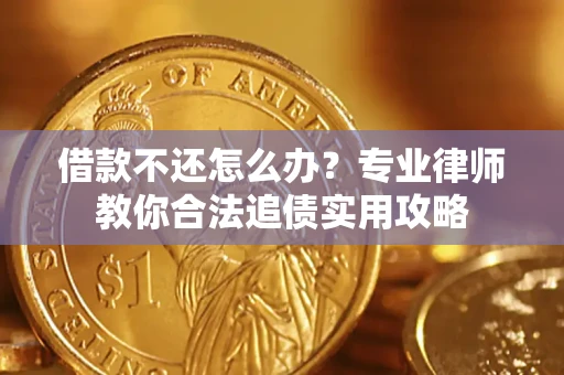 北京借款不还怎么办？专业律师教你合法追债实用攻略
